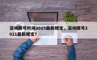 深圳限号时间2025最新规定，深圳限号2021最新规定？