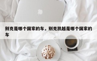 别克是哪个国家的车，别克凯越是哪个国家的车