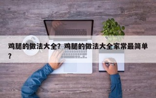 鸡腿的做法大全？鸡腿的做法大全家常最简单？