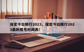 保定今日限行2023，保定今日限行2023最新限号时间表！