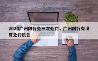 2024广州限行免三次处罚，广州限行有没有免罚机会