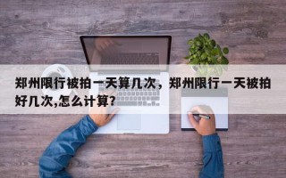 郑州限行被拍一天算几次，郑州限行一天被拍好几次,怎么计算？