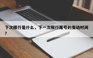 下次限行是什么，下一次限行尾号的变动时间？