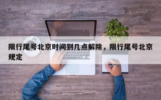 限行尾号北京时间到几点解除，限行尾号北京规定