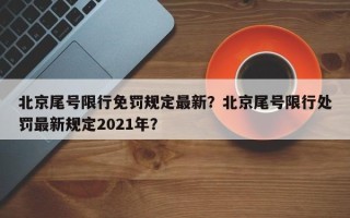 北京尾号限行免罚规定最新？北京尾号限行处罚最新规定2021年？