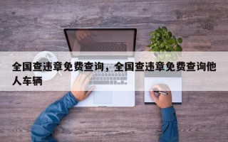 全国查违章免费查询，全国查违章免费查询他人车辆
