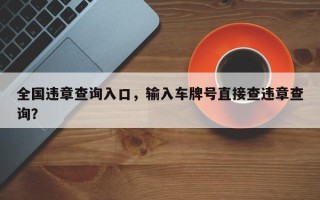 全国违章查询入口，输入车牌号直接查违章查询？