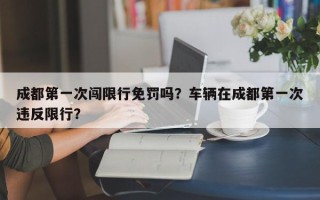 成都第一次闯限行免罚吗？车辆在成都第一次违反限行？