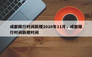 成都限行时间新规2020年11月，成都限行时间新规时间