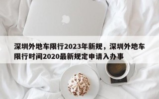 深圳外地车限行2023年新规，深圳外地车限行时间2020最新规定申请入办事
