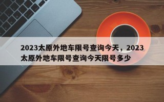 2023太原外地车限号查询今天，2023太原外地车限号查询今天限号多少