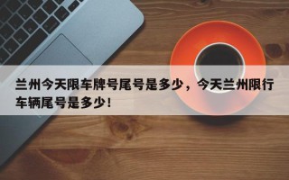 兰州今天限车牌号尾号是多少，今天兰州限行车辆尾号是多少！