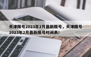 天津限号2023年2月最新限号，天津限号2023年2月最新限号时间表！