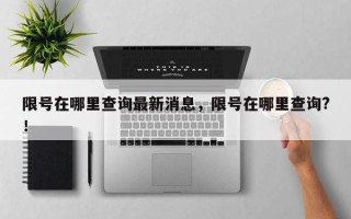 限号在哪里查询最新消息，限号在哪里查询?！