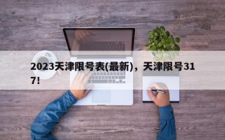 2023天津限号表(最新)，天津限号317！