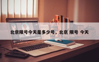 北京限号今天是多少号，北京 限号 今天