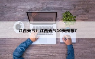 江西天气？江西天气10天预报？