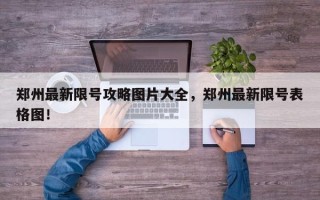 郑州最新限号攻略图片大全，郑州最新限号表格图！