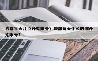 成都每天几点开始限号？成都每天什么时候开始限号？