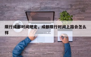 限行成都时间规定，成都限行时间上路会怎么样