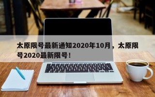 太原限号最新通知2020年10月，太原限号2020最新限号！