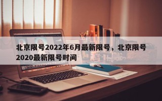 北京限号2022年6月最新限号，北京限号2020最新限号时间