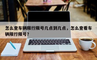 怎么查车辆限行限号几点到几点，怎么查看车辆限行限号？