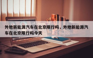 外地新能源汽车在北京限行吗，外地新能源汽车在北京限行吗今天