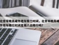 北京早晚高峰外地车限行时间，北京早晚高峰外地车限行时间星期六日限行吗？