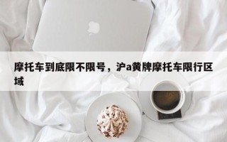摩托车到底限不限号，沪a黄牌摩托车限行区域