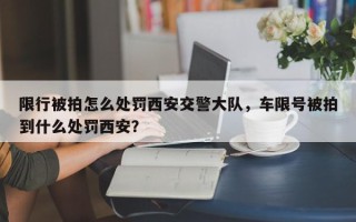 限行被拍怎么处罚西安交警大队，车限号被拍到什么处罚西安？