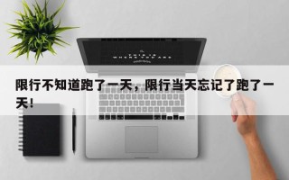 限行不知道跑了一天，限行当天忘记了跑了一天！