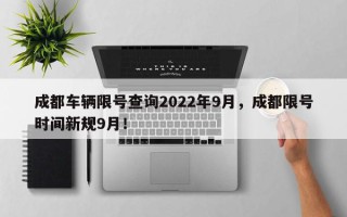 成都车辆限号查询2022年9月，成都限号时间新规9月！