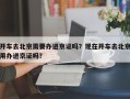 开车去北京需要办进京证吗？现在开车去北京用办进京证吗？