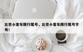 北京小客车限行尾号，北京小客车限行尾号字母！