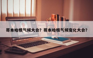哥本哈根气候大会？哥本哈根气候变化大会？