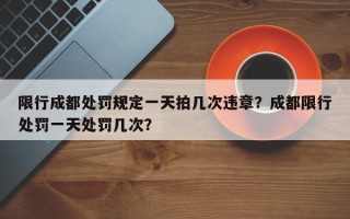 限行成都处罚规定一天拍几次违章？成都限行处罚一天处罚几次？