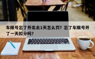 车限号忘了开出去1天怎么罚？忘了车限号开了一天扣分吗？