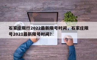 石家庄限行2022最新限号时间，石家庄限号2021最新限号时间？
