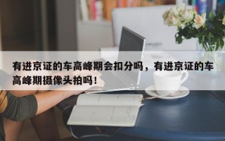 有进京证的车高峰期会扣分吗，有进京证的车高峰期摄像头拍吗！