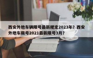 西安外地车辆限号最新规定2023年？西安外地车限号2021最新限号3月？