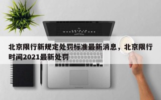 北京限行新规定处罚标准最新消息，北京限行时间2021最新处罚