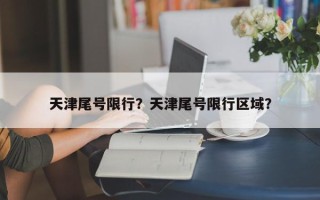 天津尾号限行？天津尾号限行区域？