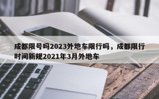 成都限号吗2023外地车限行吗，成都限行时间新规2021年3月外地车