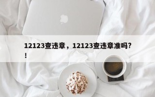 12123查违章，12123查违章准吗?！