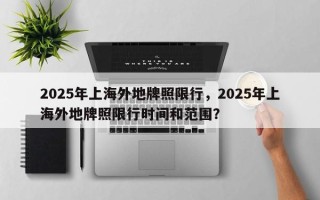 2025年上海外地牌照限行，2025年上海外地牌照限行时间和范围？