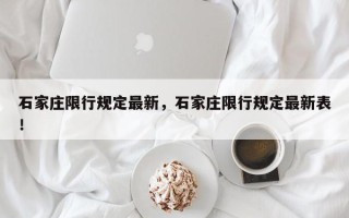 石家庄限行规定最新，石家庄限行规定最新表！