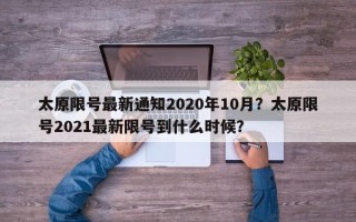 太原限号最新通知2020年10月？太原限号2021最新限号到什么时候？