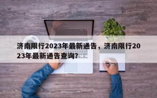 济南限行2023年最新通告，济南限行2023年最新通告查询？
