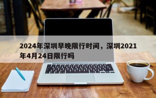 2024年深圳早晚限行时间，深圳2021年4月24日限行吗